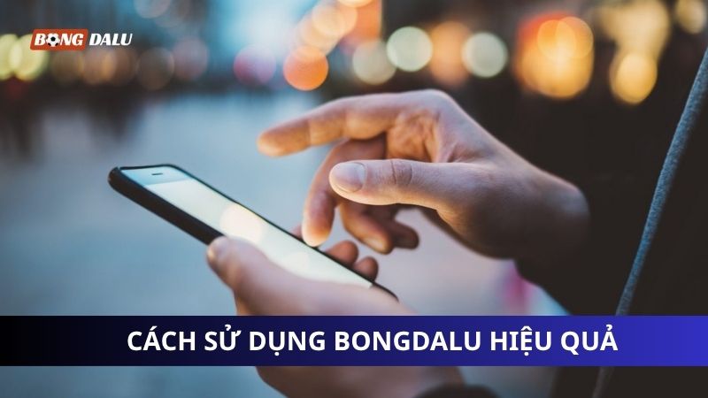 Cách sử dụng nền tảng Bongdalu hiệu quả Cách sử dụng nền tảng Bongdalu hiệu quả